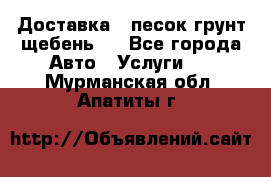 Доставка , песок грунт щебень . - Все города Авто » Услуги   . Мурманская обл.,Апатиты г.